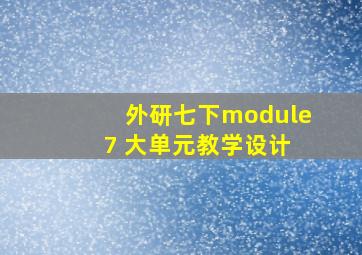 外研七下module 7 大单元教学设计